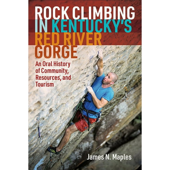 Rock Climbing in Kentucky's Red River Gorge: An Oral History of Community, Resources, and Tourism, (Paperback)