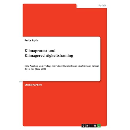 Klimaprotest und Klimagerechtigkeitsframing: Eine Analyse von Fridays for Future Deutschland im Zeitraum Januar 2019 bis Mrz 2021 German Edition Paperback 3346495892 9783346495891 Felix Roth