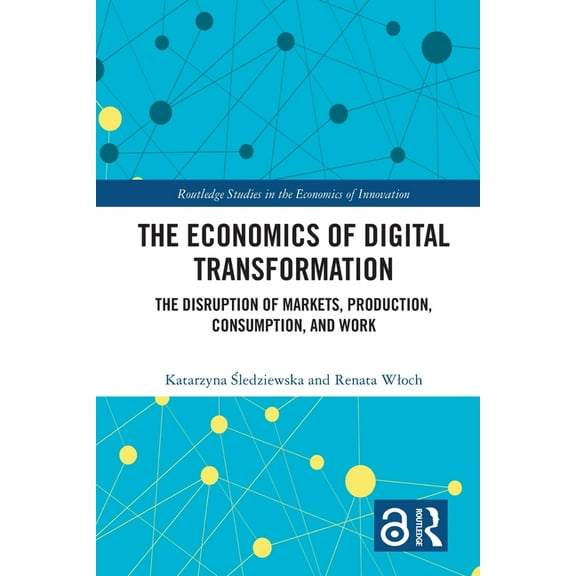 Routledge Studies in the Economics of In The Economics of Digital Transformation: The Disruption of Markets, Production, Consumption, and Work, (Paperback)