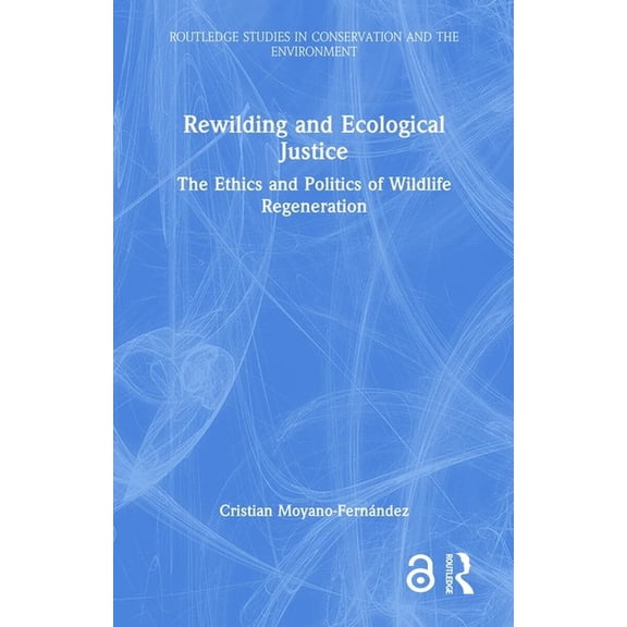 Routledge Studies in Conservation and th Rewilding and Ecological Justice: The Ethics and Politics of Wildlife Regeneration, (Hardcover)
