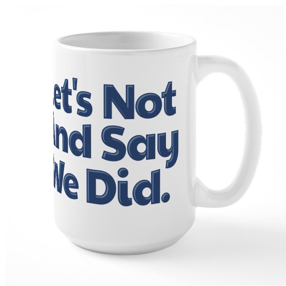 CafePress - Let's Not And Say We Did - 15 oz Ceramic Large White Novelty Mug