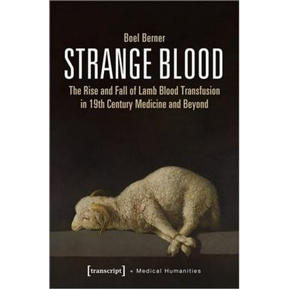 Medical Humanities: Strange Blood: The Rise and Fall of Lamb Blood Transfusion in Nineteenth-Century Medicine and Beyond (Paperback)