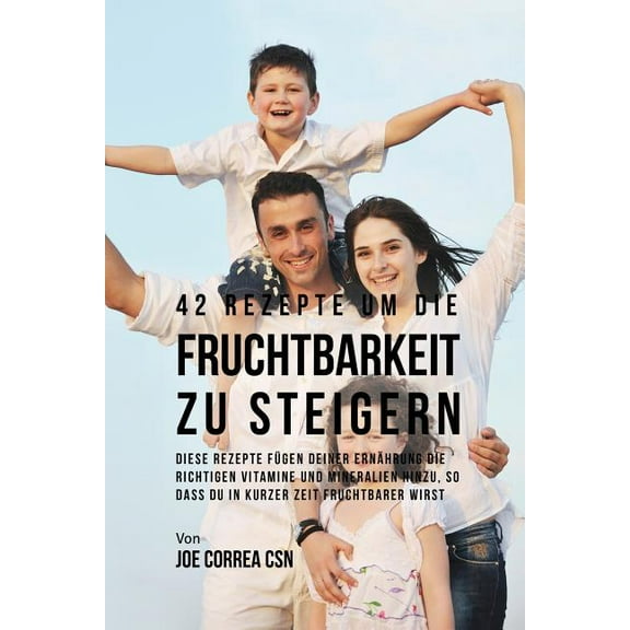 42 Rezepte um die Fruchtbarkeit zu steigern: Diese Rezepte fügen deiner Ernährung die richtigen Vitamine und Mineralien , (Paperback)