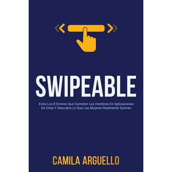 Swipeable: Evita Los 8 Errores Que Cometen Los Hombres En Aplicaciones De Citas Y Descubre Lo Que Las Mujeres Realmente , (Paperback)