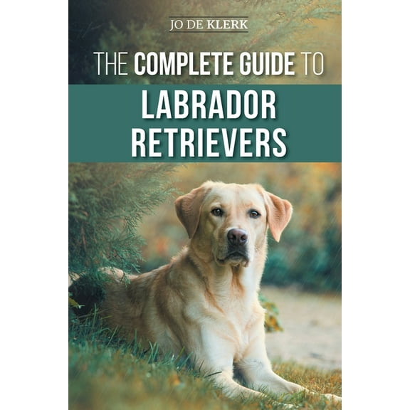 The Complete Guide to Labrador Retrievers: Selecting, Raising, Training, Feeding, and Loving Your New Lab from Puppy to , (Paperback)