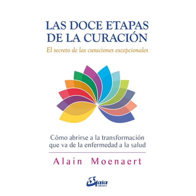 LAS DOCE ETAPAS DE LA CURACION: EL SECRETO DE LAS CURACIONES EXCEPCIONALES GAIA EDICIONES ALAIN MOENAERT