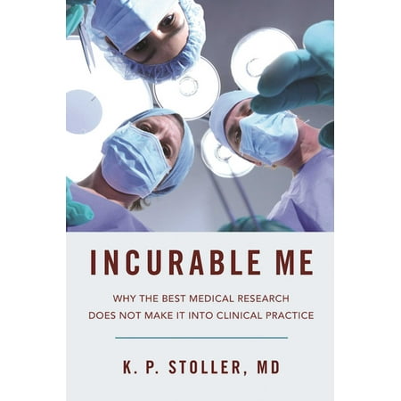 Incurable Me : Why the Best Medical Research Does Not Make It into Clinical (Best Operations Research Textbook)