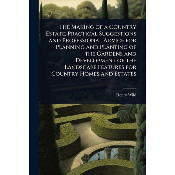 The Making of a Country Estate; Practical Suggestions and Professional Advice for Planning and Planting of the Gardens a, (Paperback)