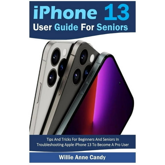 iPhone 13 User Guide for Seniors: Tips And Tricks For Beginners And Seniors In Troubleshooting Apple iPhone 13 To Become, (Paperback)