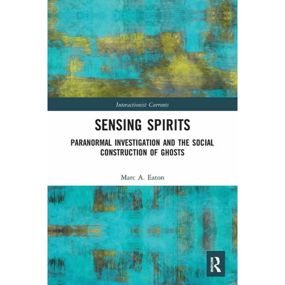 Interactionist Currents Sensing Spirits: Paranormal Investigation and the Social Construction of Ghosts, (Paperback)