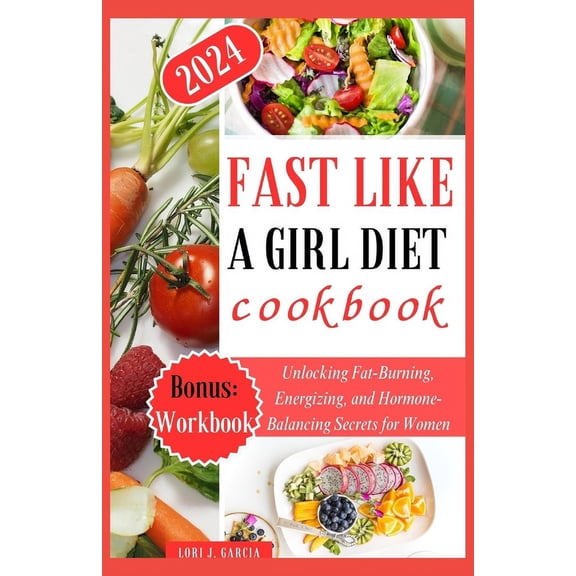 Fast Like a Girl Diet Cookbook: Unlocking Fat-Burning, Energizing, and Hormone-Balancing Secrets for Women (Paperback)