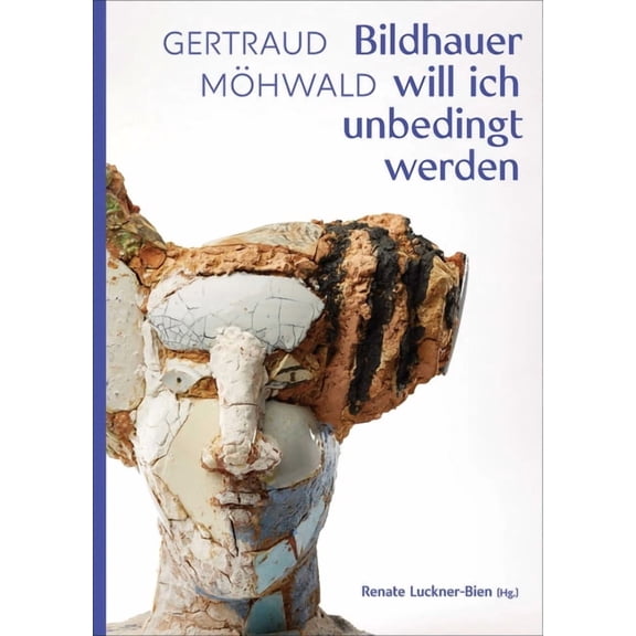 Gertraud MÃ¶hwald: Bildhauer Will Ich Unbedingt Werden: Texte Und Werke, (Hardcover)