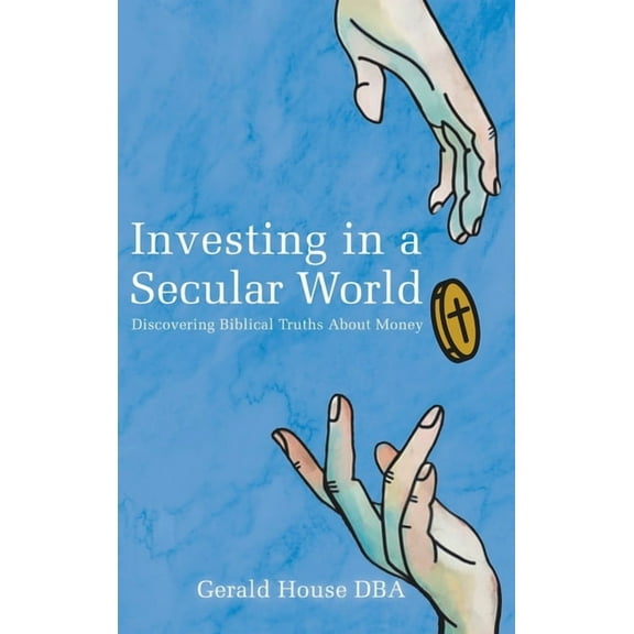Investing in a Secular World: Discovering Biblical Truths About Money, (Hardcover)