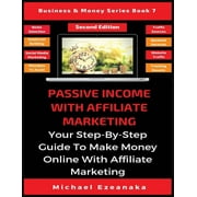 Business & Money Passive Income With Affiliate Marketing: Your Step-By-Step Guide To Make Money Online With Affiliate Marketing, Book 7, (Paperback)
