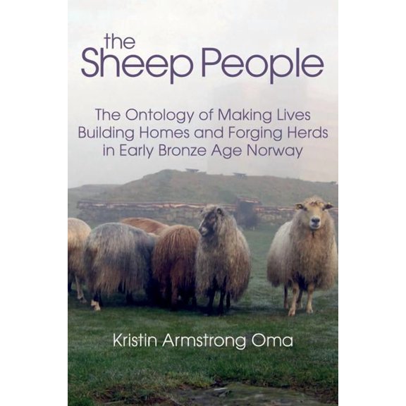 The Sheep People: The Ontology of Making Lives, Building Homes and Forging Herds in Early Bronze Age Norway, (Hardcover)