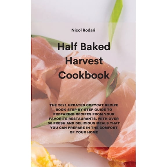Pre-Owned Half Baked Harvest Cookbook: The 2021 Updated Copycat Recipe Book Step-By-Step Guide to Preparing Recipes from Your Favorite Restaurants. with Over (Hardcover) 1802330267 9781802330267