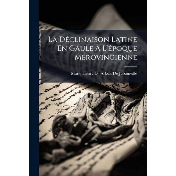 La DÃ(c)clinaison Latine En Gaule Ã L'Ã(c)poque MÃ(c)rovingienne, (Paperback)