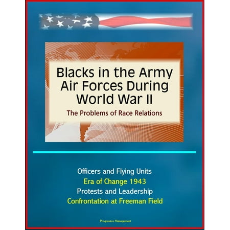 Blacks in the Army Air Forces During World War II: The Problems of Race Relations - Officers and Flying Units, Era of Change 1943, Protests and Leadership, Confrontation at Freeman Field -