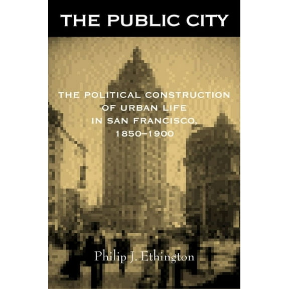 The Public City : The Political Construction of Urban Life in San Francisco, 1850-1900 (Edition 1) (Paperback)