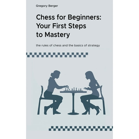 Chess for Beginners: Your First Steps to Mastery, (Paperback)