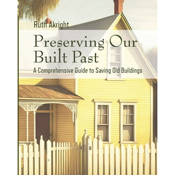 Preserving Our Built Past: A comprehensive Guide to Saving Old Buildings, (Paperback)