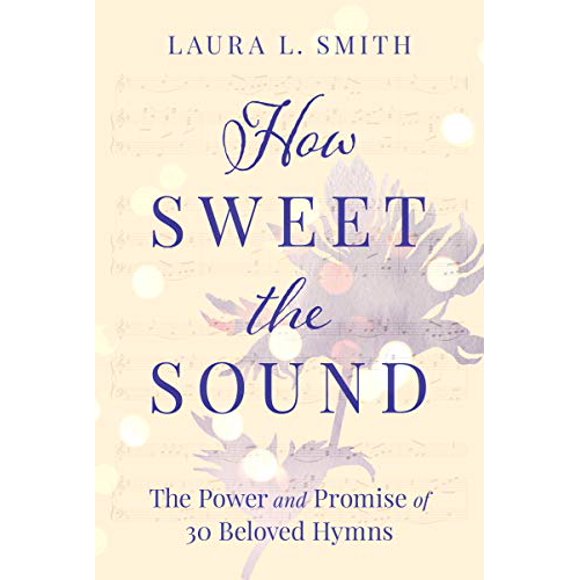 How Sweet the Sound: The Power and Promise of 30 Beloved Hymns