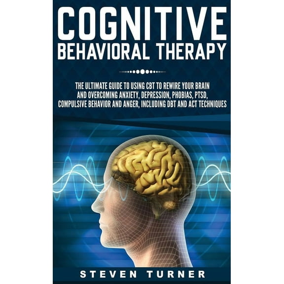 Cognitive Behavioral Therapy: The Ultimate Guide to Using CBT to Rewire Your Brain and Overcoming Anxiety, Depression, P, (Hardcover)