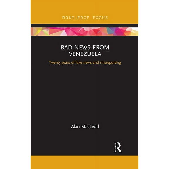 Routledge Focus on Communication and Soc Bad News from Venezuela: Twenty years of fake news and misreporting, (Paperback)
