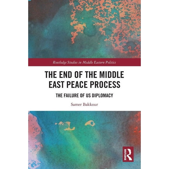 Routledge Studies in Middle Eastern Poli The End of the Middle East Peace Process: The Failure of US Diplomacy, (Paperback)
