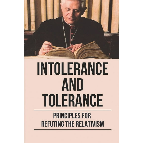 Intolerance and Tolerance: Principles For Refuting The Relativism: Become More Emotionally (Paperback)