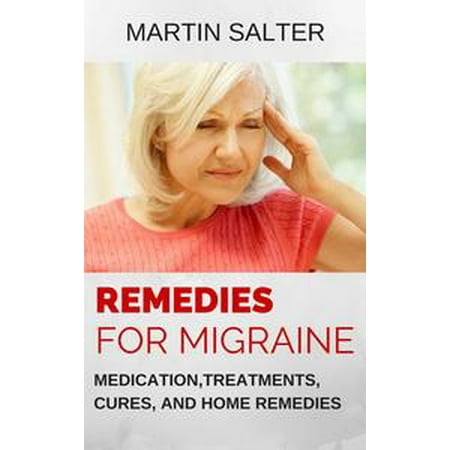 - Remedies For Migraine: Medication, Treatments, Cures, And Home Remedies - eBook