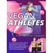 Vegan for Athletes : The Brand New Quick & Easy Plant-Based Diet Cookbook to Choose Balanced Meals and Snacks to Fuel You Before and During Exercise and to Support Recovery After Your Workouts. (Hardcover)