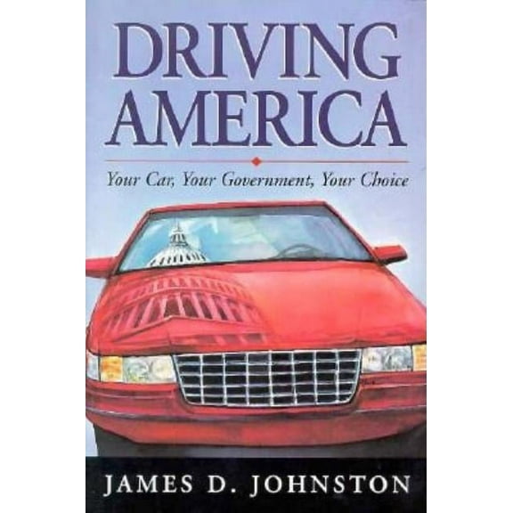 Driving America: Your Car, Your Government, Your Choice (Paperback) by James Johnston