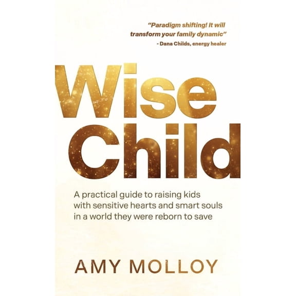 Wise Child: A Practical Guide to Raising Kids with Sensitive Hearts and Smart Souls in a World They Were Reborn to Save, (Paperback)