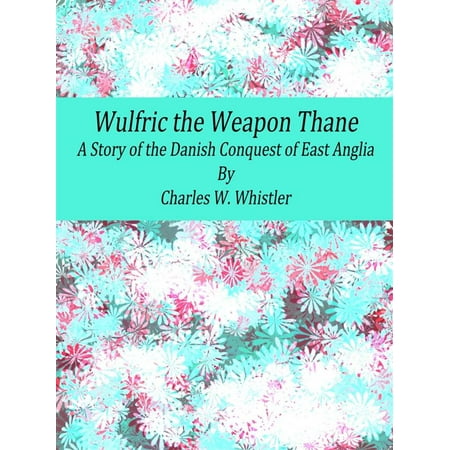 Wulfric the Weapon Thane: A Story of the Danish Conquest of East Anglia -