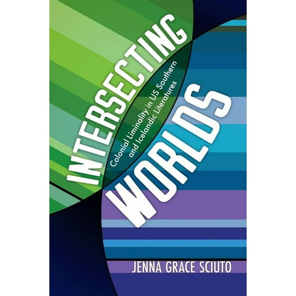Intersecting Worlds: Colonial Liminality in Us Southern and Icelandic Literatures, (Hardcover)