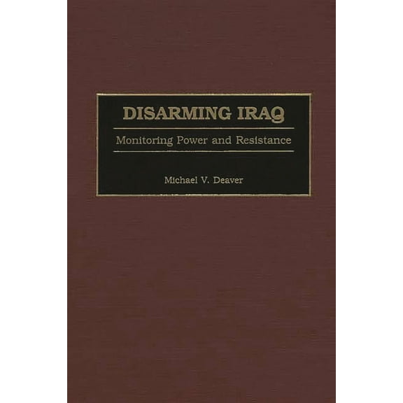 Disarming Iraq: Monitoring Power and Resistance, (Hardcover)