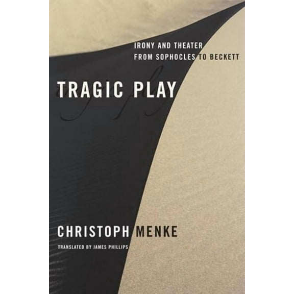 Columbia Themes in Philosophy, Social Cr Tragic Play: Irony and Theater from Sophocles to Beckett, (Hardcover)