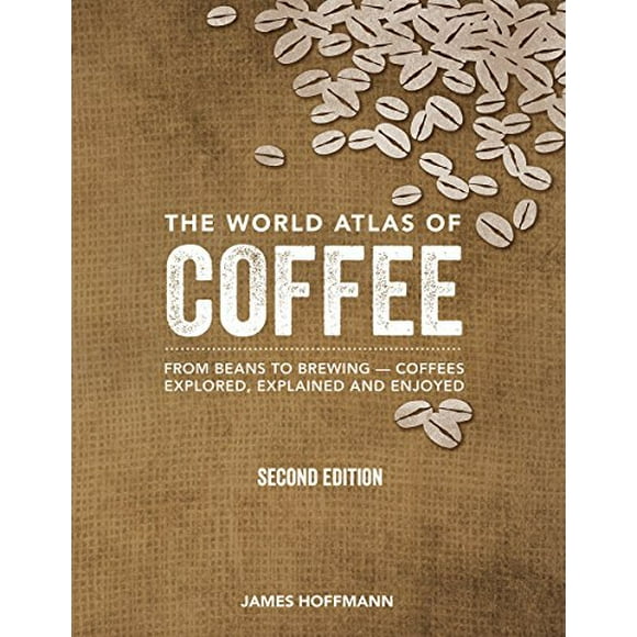 L'atlas Mondial du Café: des Grains au Brassage - Cafés Explorés, Expliqués et Appréciés