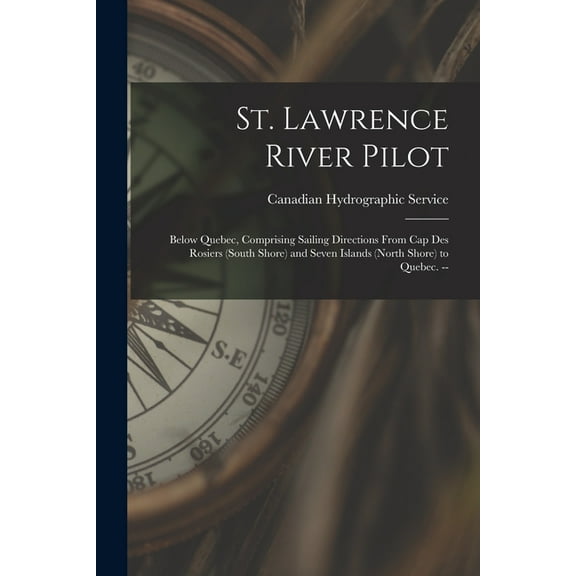 St. Lawrence River Pilot: Below Quebec, Comprising Sailing Directions From Cap Des Rosiers (South Shore) and Seven Islan, (Paperback)