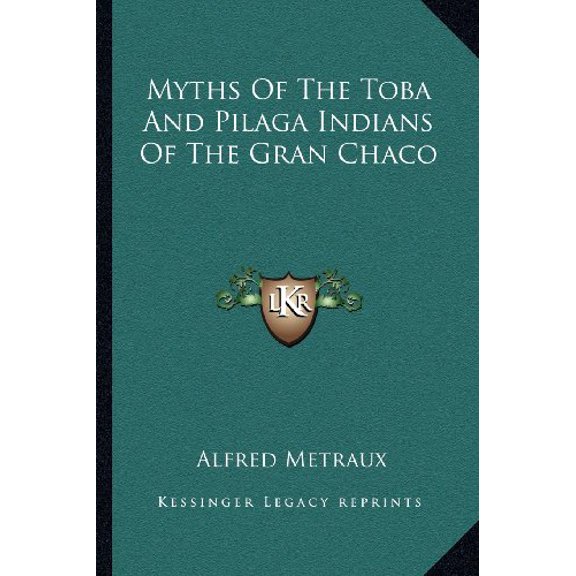 Myths Of The Toba And Pilaga Indians Of The Gran Chaco Paperback 1163135615 9781163135617 Alfred Metraux