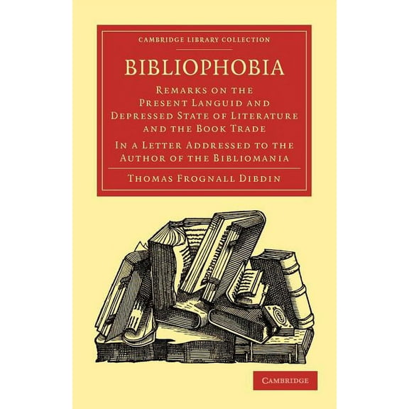 Cambridge Library Collection - History o Bibliophobia: Remarks on the Present Languid and Depressed State of Literature and the Book Trade. in a Letter Addressed, (Paperback)