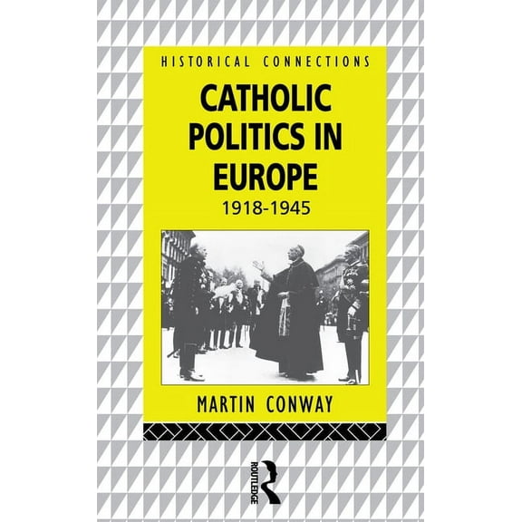 Historical Connections Catholic Politics in Europe, 1918-1945, (Paperback)