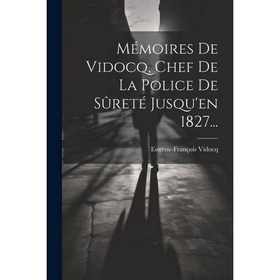 Mémoires De Vidocq, Chef De La Police De Sûreté Jusqu'en 1827... (Paperback)