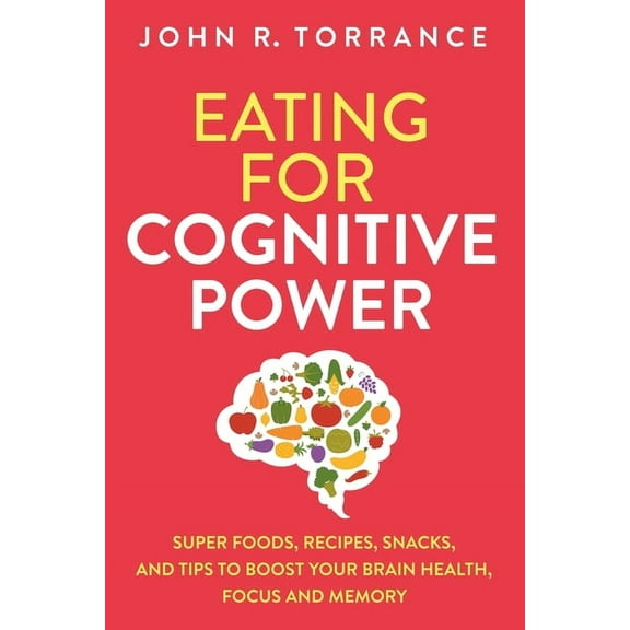 Eating for Cognitive Power: Super Foods, Recipes, Snacks, and Tips to Boost Your Brain Health, Focus and Memory, (Paperback)