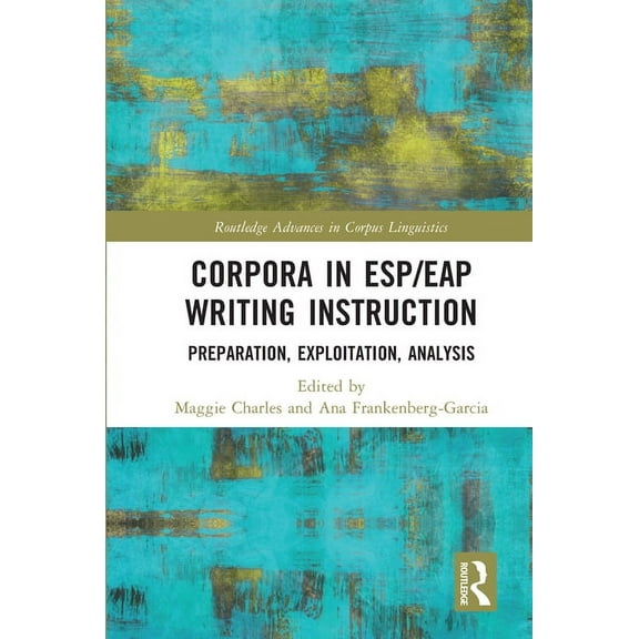 Routledge Advances in Corpus Linguistics Corpora in Esp/Eap Writing Instruction: Preparation, Exploitation, Analysis, (Paperback)