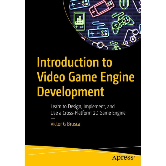 Introduction to Video Game Engine Development: Learn to Design, Implement, and Use a Cross-Platform 2D Game Engine, (Paperback)