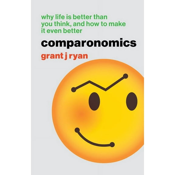 Comparonomics: Why Life is Better Than You Think and How to Make it Even Better, (Paperback)