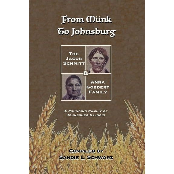 From Münk to Johnsburg: The Jacob Schmitt & Anna Goedert Family -- A Founding Family of Johnsburg Illinois, (Paperback)