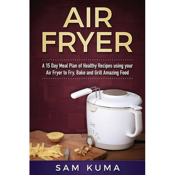 Air Fryer Cookbook: A 15 Day Meal Plan of Quick, Easy, Healthy, Low Fat Air Fryer Recipes using your Air Fryer for Every, (Hardcover)